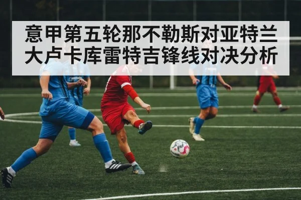 意甲第五轮那不勒斯对亚特兰大卢卡库雷特吉锋线对决分析 | kaiyun