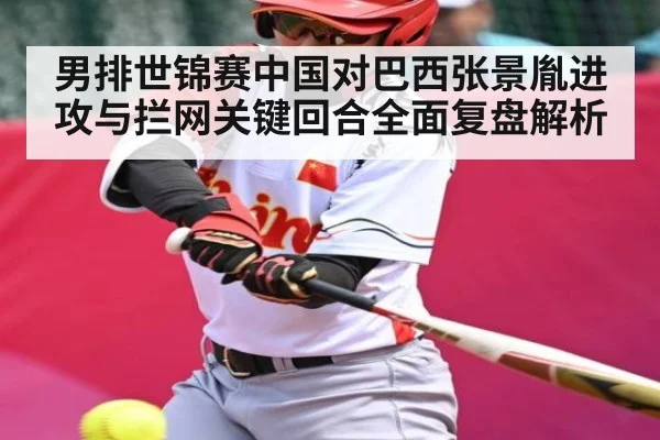 男排世锦赛中国对巴西张景胤进攻与拦网关键回合全面复盘解析 | kaiyun