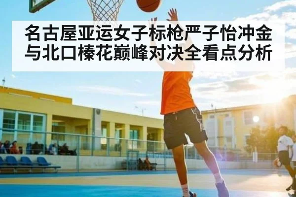 名古屋亚运女子标枪严子怡冲金与北口榛花巅峰对决全看点分析 | kaiyun