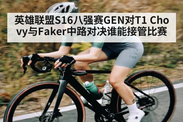 英雄联盟S16八强赛GEN对T1 Chovy与Faker中路对决谁能接管比赛 | kaiyun